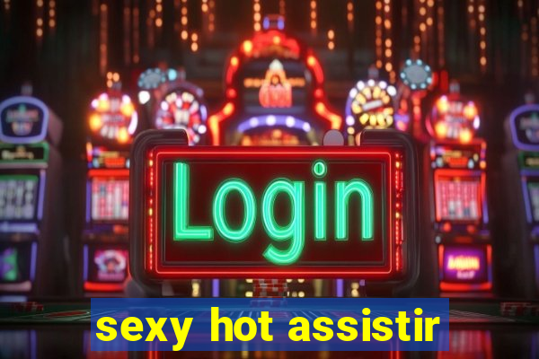 sexy hot assistir